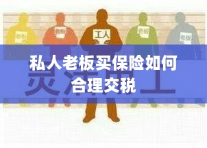 私人老板如何合理购买保险并交税指南-图1 私人老板如何合理购买保险并交税指南-图1