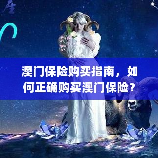 澳门保险购买指南,如何明智选择澳门保险产品?-图1 澳门保险购买指南,如何明智选择澳门保险产品?-图1