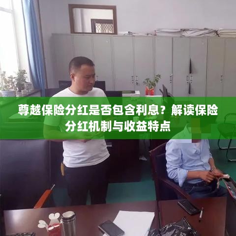 解读尊越保险分红机制,是否包含利息与收益特点分析-图1 解读尊越保险分红机制,是否包含利息与收益特点分析-图1