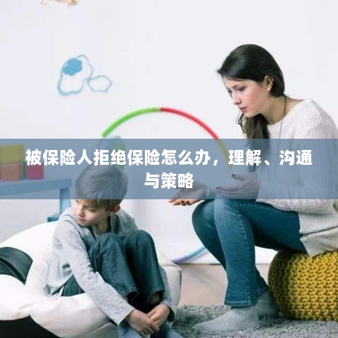 被保险人拒绝保险的处理之道，理解、沟通与策略-图1