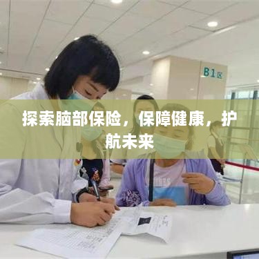 探索脑部保险,护航健康未来之路-图1 探索脑部保险,护航健康未来之路-图1