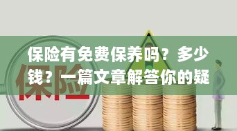 保险免费保养详解，费用及常见问题解答-图1