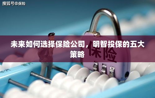 未来如何选择保险公司，五大明智投保策略指南-图1