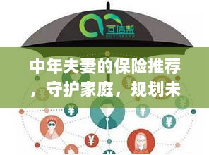 中年夫妻必备保障,守护家庭,规划未来的保险推荐-图1 中年夫妻必备保障,守护家庭,规划未来的保险推荐-图1