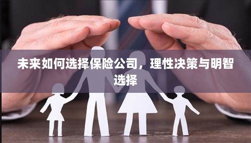 未来如何选择保险公司，理性决策与明智的保险选择之道-图1