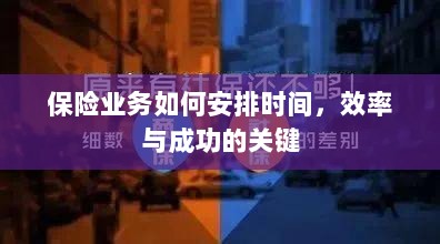 如何安排时间以提高保险业务效率与成功机率的关键策略-图1
