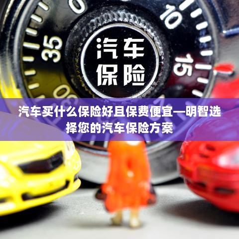 如何明智选择汽车保险方案，低成本且全面保障的选择策略-图1