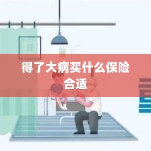 大病保险选择指南,如何选购合适的保险?-图1 大病保险选择指南,如何选购合适的保险?-图1