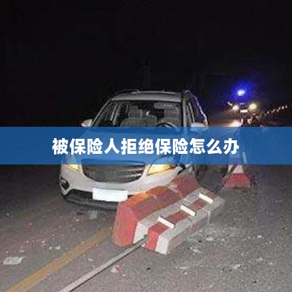 被保险人拒绝保险,应对策略与解决方案-图1 被保险人拒绝保险,应对策略与解决方案-图1