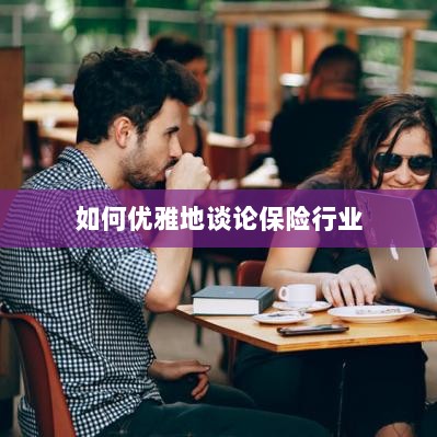 如何优雅地探讨保险行业之道-图1 如何优雅地探讨保险行业之道-图1