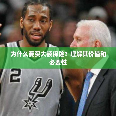 大额保险的价值与必要性解析,为何你需要购买?-图1 大额保险的价值与必要性解析,为何你需要购买?-图1