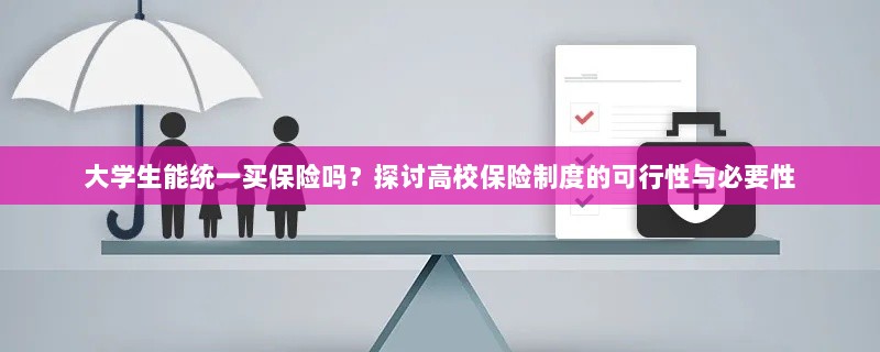 高校保险制度探讨,大学生统一买保险的可行性与必要性分析-图1 高校保险制度探讨,大学生统一买保险的可行性与必要性分析-图1