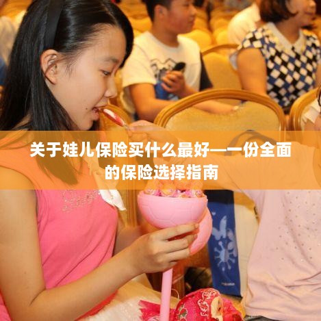 关于儿童保险的选择指南，如何为娃娃选购最佳保险？-图1
