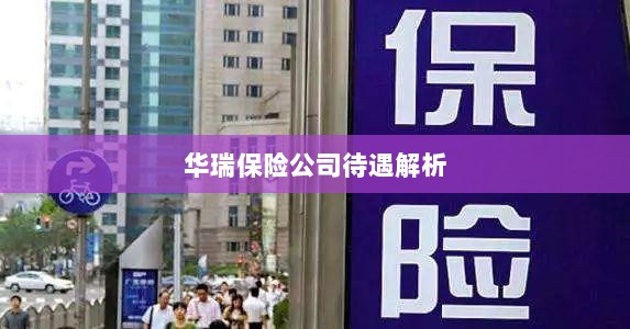 华瑞保险公司待遇深度解析-图1 华瑞保险公司待遇深度解析-图1