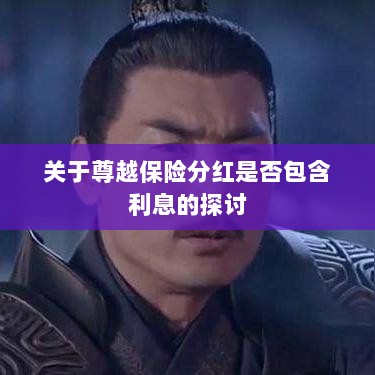 尊越保险分红是否含息探讨，解析分红与利息关系-图1