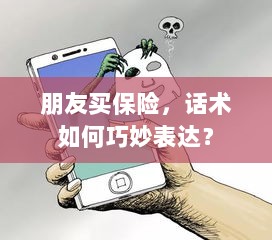 如何巧妙运用话术引导朋友购买保险？-图1
