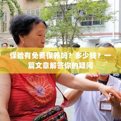 保险是否包含免费保养？一篇文章详解费用及疑问解答-图1