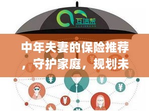 中年夫妻必备保障,守护家庭,规划未来的保险推荐-图1 中年夫妻必备保障,守护家庭,规划未来的保险推荐-图1
