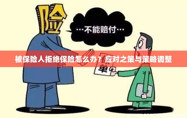 应对被保险人拒绝投保的策略调整与应对之策-图1 应对被保险人拒绝投保的策略调整与应对之策-图1