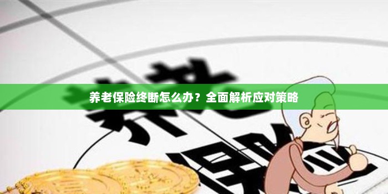 养老保险中断怎么办?全面指南助你应对困境-图1 养老保险中断怎么办?全面指南助你应对困境-图1