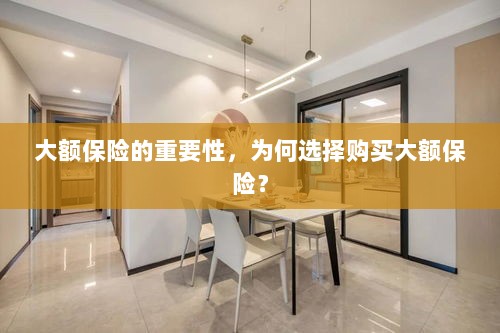 大额保险的重要性,为何选择购买?-图1 大额保险的重要性,为何选择购买?-图1