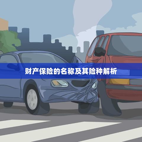 财产保险名称及险种深度解析-图1 财产保险名称及险种深度解析-图1