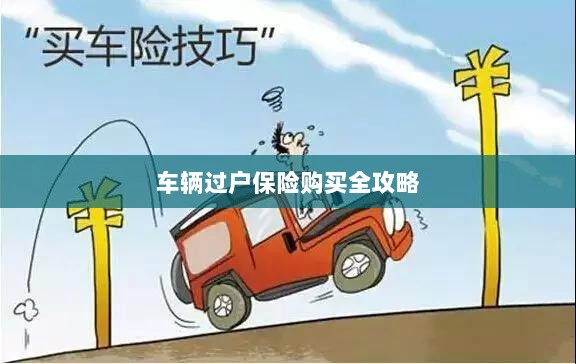 车辆过户保险购买指南,全攻略概览-图1 车辆过户保险购买指南,全攻略概览-图1