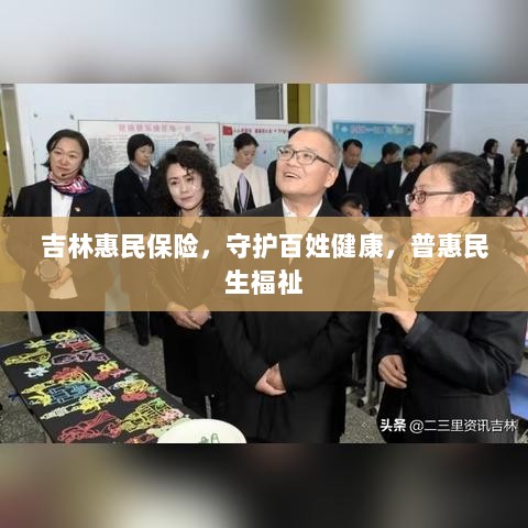吉林惠民保险，守护百姓健康，普惠民生福祉保障-图1