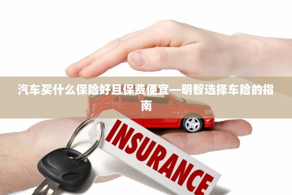 明智选择车险,如何购买保障全面且保费低廉的汽车保险?-图1 明智选择车险,如何购买保障全面且保费低廉的汽车保险?-图1