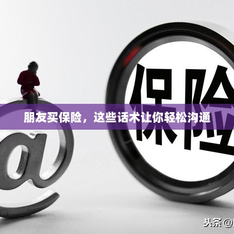 保险沟通话术指南,轻松与朋友探讨保险事宜-图1 保险沟通话术指南,轻松与朋友探讨保险事宜-图1