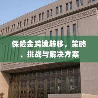 保险金跨境转移，策略、挑战及解决方案探讨-图1