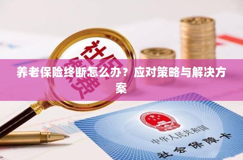养老保险中断应对指南,解决方案与策略探讨-图1 养老保险中断应对指南,解决方案与策略探讨-图1