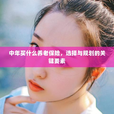 中年养老保险选择与规划的关键要素解析-图1