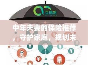 中年夫妻必备保障,守护家庭,规划未来的保险推荐-图1 中年夫妻必备保障,守护家庭,规划未来的保险推荐-图1