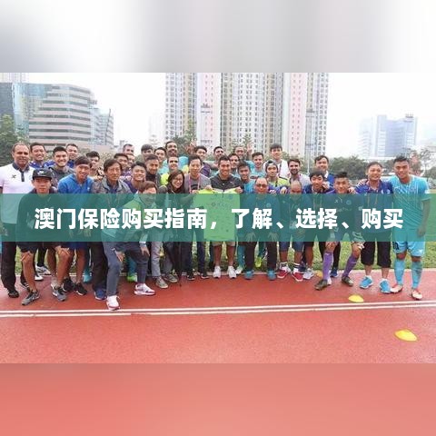 澳门保险购买全攻略,了解、选择与购买指南-图1 澳门保险购买全攻略,了解、选择与购买指南-图1