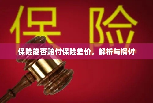 保险能否赔付保险差价,深度解析与探讨-图1 保险能否赔付保险差价,深度解析与探讨-图1