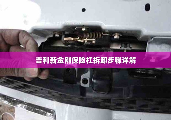 吉利新金刚保险杠拆卸步骤指南-图1 吉利新金刚保险杠拆卸步骤指南-图1