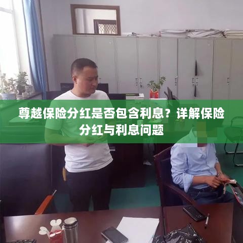 尊越保险分红是否含息?保险分红与利息问题深度解析-图1 尊越保险分红是否含息?保险分红与利息问题深度解析-图1