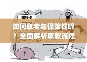 全面解析,老年保险取款流程与注意事项指南-图1 全面解析,老年保险取款流程与注意事项指南-图1