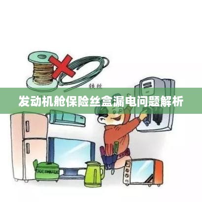 发动机舱保险丝盒漏电问题深度解析-图1 发动机舱保险丝盒漏电问题深度解析-图1
