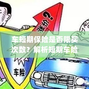 车短期保险的购买次数限制解析,策略、注意事项及建议购买指南-图1 车短期保险的购买次数限制解析,策略、注意事项及建议购买指南-图1