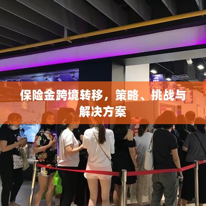 保险金跨境转移，策略、挑战及解决方案探讨-图1