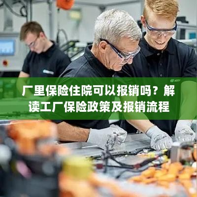 解读工厂保险政策，住院费用能否报销及报销流程详解-图1