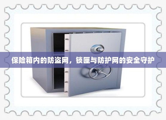 保险箱内部，防盗网、锁匣与防护网的三重安全守护-图1
