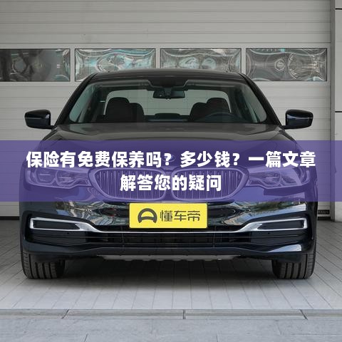 关于保险的保养问题及解答，免费保养存在吗？费用是多少？-图1