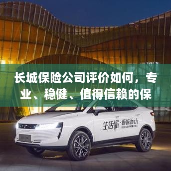 长城保险公司，专业、稳健、值得信赖的保险行业巨头评价-图1