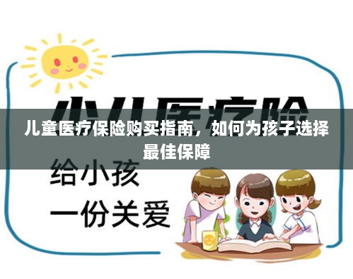 儿童医疗保险购买指南，如何为孩子挑选最佳保障计划-图1