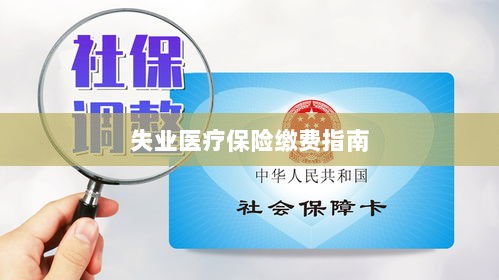 失业医疗保险缴费详解,一站式指南-图1 失业医疗保险缴费详解,一站式指南-图1