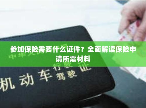 全面解读,参加保险所需证件及申请所需材料清单-图1 全面解读,参加保险所需证件及申请所需材料清单-图1