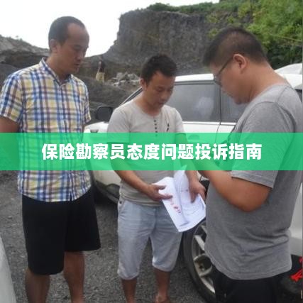 保险勘察员态度问题投诉解决指南-图1 保险勘察员态度问题投诉解决指南-图1